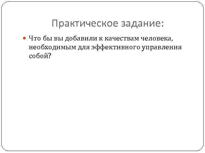 Практическое задание: Что бы вы добавили к качествам человека, необходимым для эффективного управления собой?