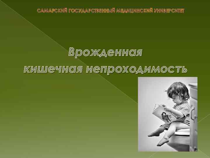 САМАРСКИЙ ГОСУДАРСТВЕННЫЙ МЕДИЦИНСКИЙ УНИВЕРСИТЕТ Врожденная кишечная непроходимость 