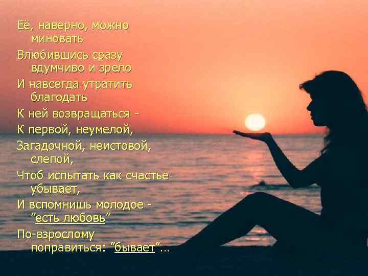 Её, наверно, можно миновать Влюбившись сразу вдумчиво и зрело И навсегда утратить благодать К