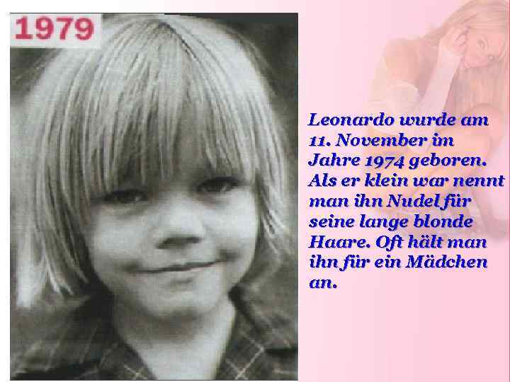 Leonardo wurde am 11. November im Jahre 1974 geboren. Als er klein war nennt