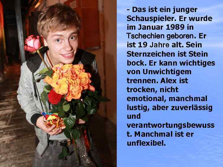 - Das ist ein junger Schauspieler. Er wurde im Januar 1989 in Tschechien geboren.