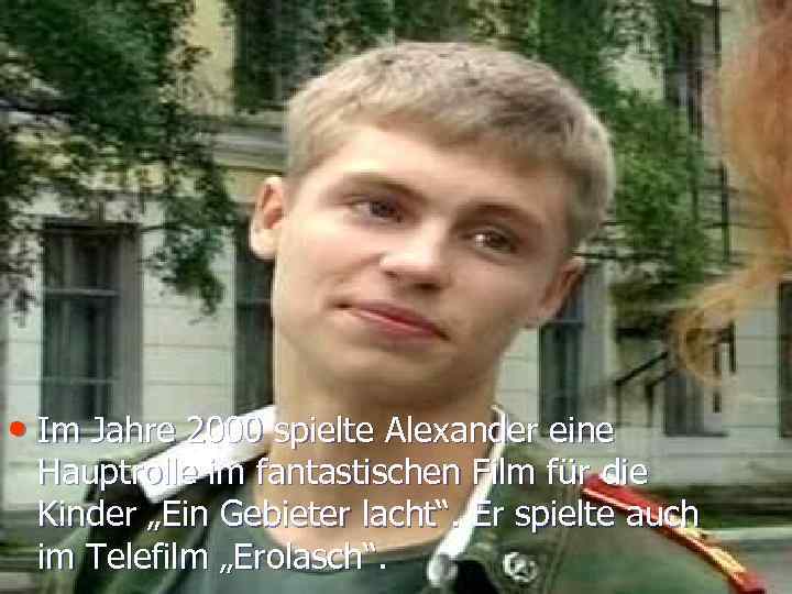  • Im Jahre 2000 spielte Alexander eine Hauptrolle im fantastischen Film für die