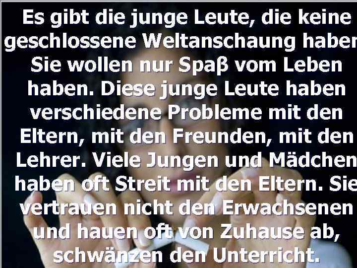 Es gibt die junge Leute, die keine geschlossene Weltanschaung haben Sie wollen nur Spaβ