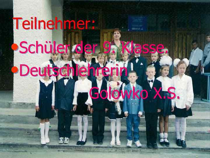 Teilnehmer: • Schüler der 9. Klasse. • Deutschlehrerin Golowko X. S. 