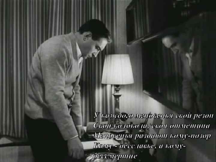 У каждого мгновенья свой резон Свои колокола, своя отметина Мгновенья раздают кому-позор Кому -