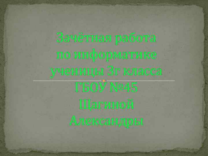 Зачётная работа по информатике ученицы 3 г класса ГБОУ № 45 Щагиной Александры 