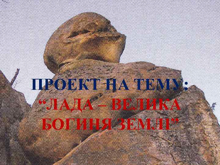 ПРОЕКТ НА ТЕМУ: “ЛАДА – ВЕЛИКА БОГИНЯ ЗЕМЛІ” 
