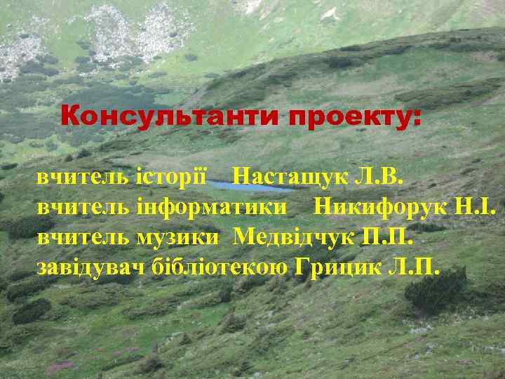 Консультанти проекту: вчитель історії Настащук Л. В. вчитель інформатики Никифорук Н. І. вчитель музики