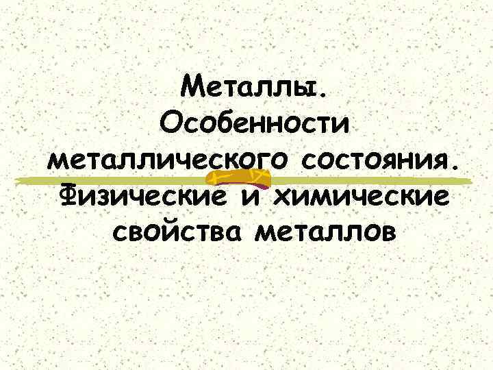 Металлы. Особенности металлического состояния. Физические и химические свойства металлов 