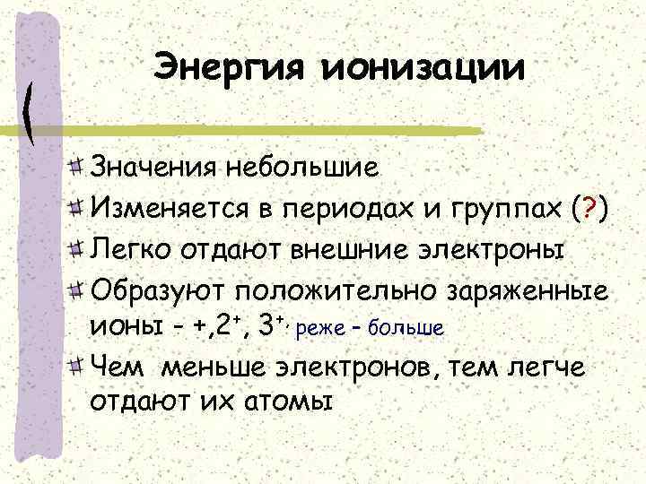 Энергия ионизации Значения небольшие Изменяется в периодах и группах (? ) Легко отдают внешние