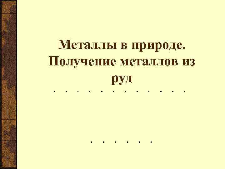 Металлы в природе. Получение металлов из руд 