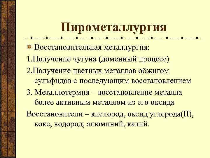 Пирометаллургия Восстановительная металлургия: 1. Получение чугуна (доменный процесс) 2. Получение цветных металлов обжигом сульфидов