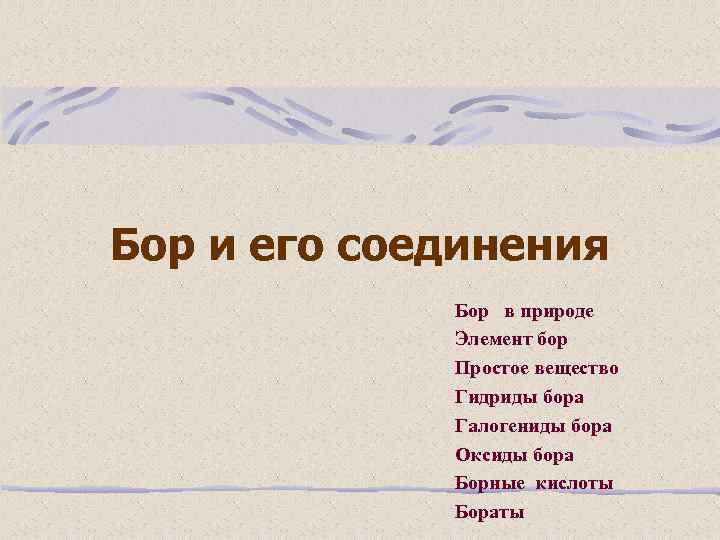 Бор и его соединения Бор в природе Элемент бор Простое вещество Гидриды бора Галогениды