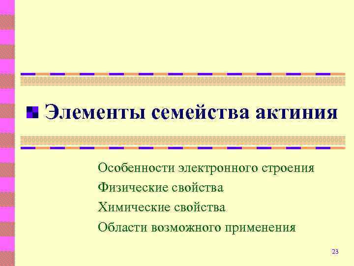 Элементы семейства актиния Особенности электронного строения Физические свойства Химические свойства Области возможного применения 23