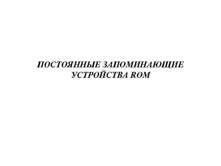 ПОСТОЯННЫЕ ЗАПОМИНАЮЩИЕ УСТРОЙСТВА ROM 