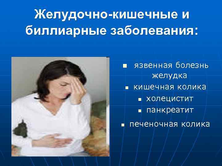 Желудочно-кишечные и биллиарные заболевания: n n n язвенная болезнь желудка кишечная колика n холецистит