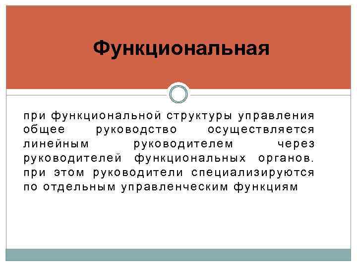 Функциональная при функциональной структуры управления общее руководство осуществляется линейным руководителем через руководителей функциональных органов.