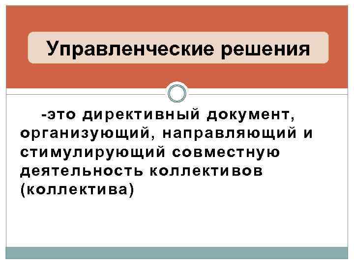 Управленческие решения -это директивный документ, организующий, направляющий и стимулирующий совместную деятельность коллективов (коллектива) 