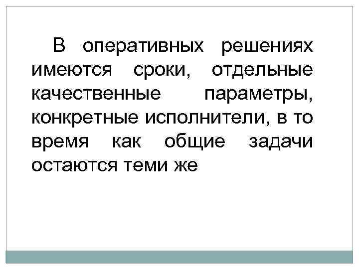 В оперативных решениях имеются сроки, отдельные качественные параметры, конкретные исполнители, в то время как