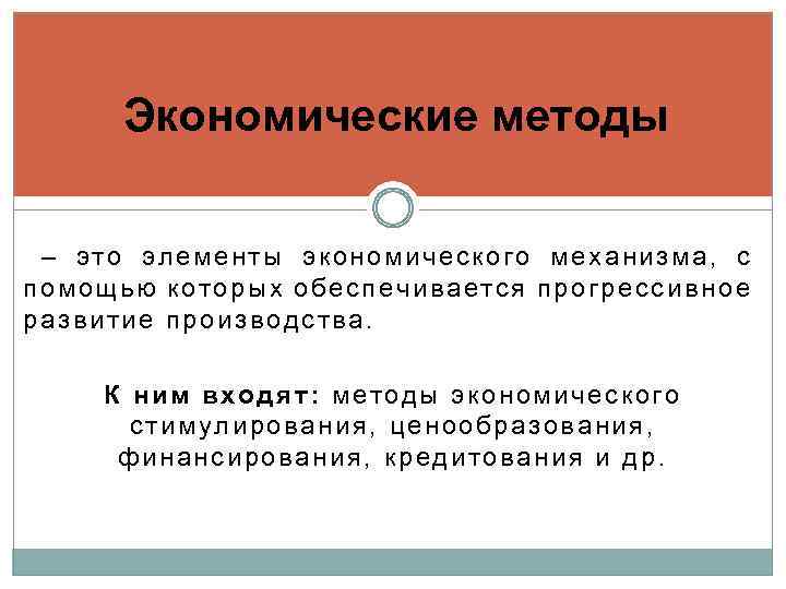 Экономические методы – это элементы экономического механизма, с помощью которых обеспечивается прогрессивное развитие производства.