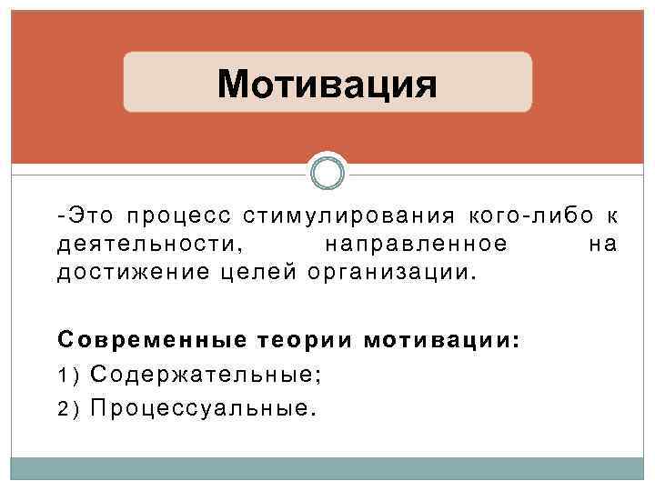 Мотивация -Это процесс стимулирования кого-либо к деятельности, направленное на достижение целей организации. Современные теории