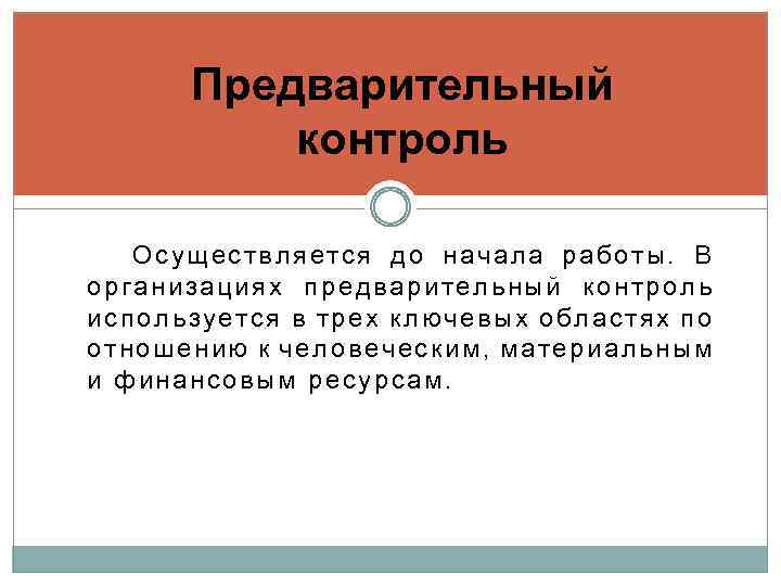 Предварительный контроль Осуществляется до начала работы. В организациях предварительный контроль используется в трех ключевых