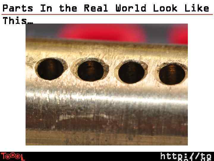 Parts In the Real World Look Like This… http: //to 