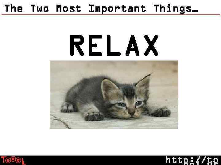 The Two Most Important Things… RELAX http: //to 