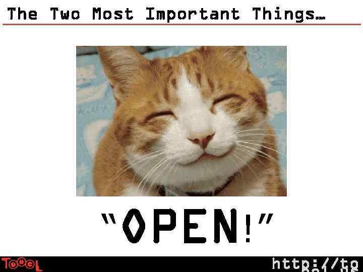 The Two Most Important Things… “OPEN!” http: //to 