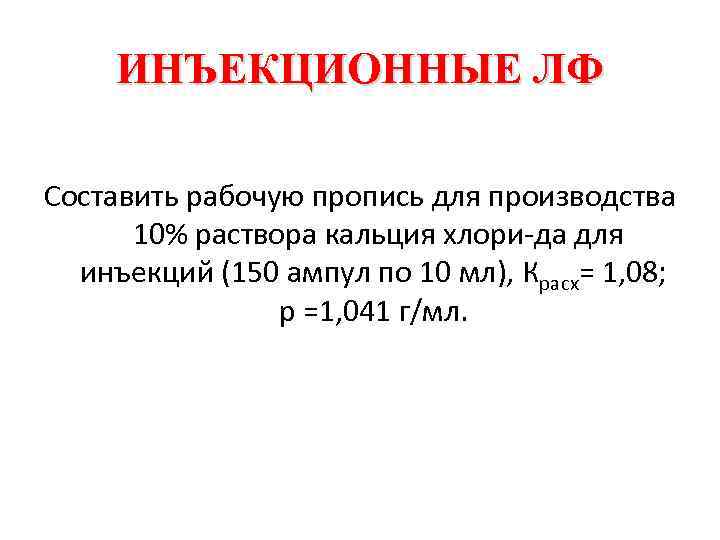 ИНЪЕКЦИОННЫЕ ЛФ Составить рабочую пропись для производства 10% раствора кальция хлори да для инъекций