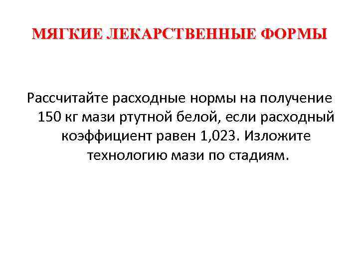 МЯГКИЕ ЛЕКАРСТВЕННЫЕ ФОРМЫ Рассчитайте расходные нормы на получение 150 кг мази ртутной белой, если