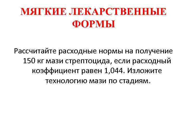 МЯГКИЕ ЛЕКАРСТВЕННЫЕ ФОРМЫ Рассчитайте расходные нормы на получение 150 кг мази стрептоцида, если расходный