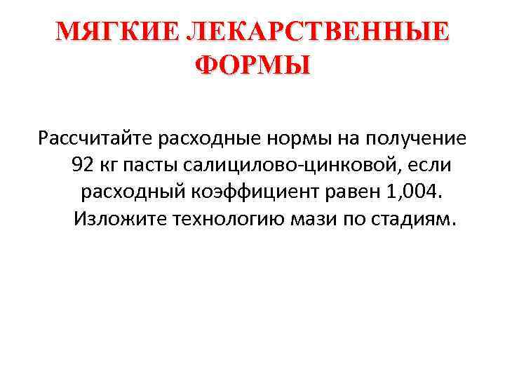 МЯГКИЕ ЛЕКАРСТВЕННЫЕ ФОРМЫ Рассчитайте расходные нормы на получение 92 кг пасты салицилово цинковой, если