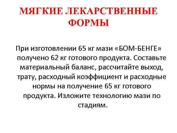 МЯГКИЕ ЛЕКАРСТВЕННЫЕ ФОРМЫ При изготовлении 65 кг мази «БОМ БЕНГЕ» получено 62 кг готового