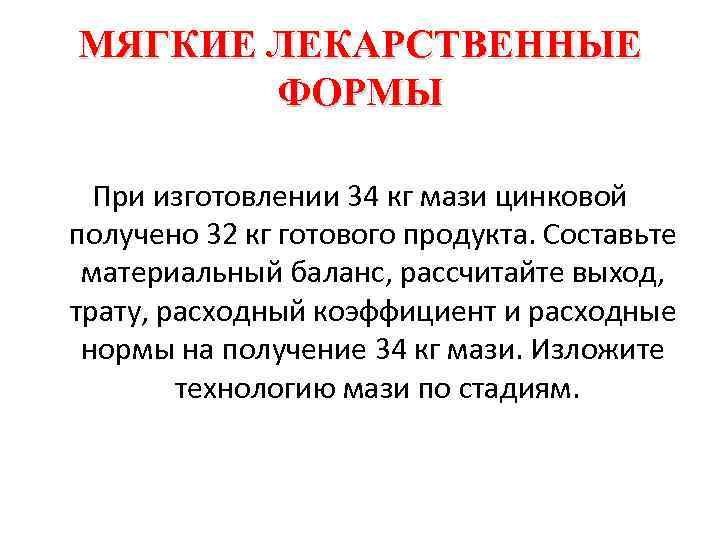 МЯГКИЕ ЛЕКАРСТВЕННЫЕ ФОРМЫ При изготовлении 34 кг мази цинковой получено 32 кг готового продукта.