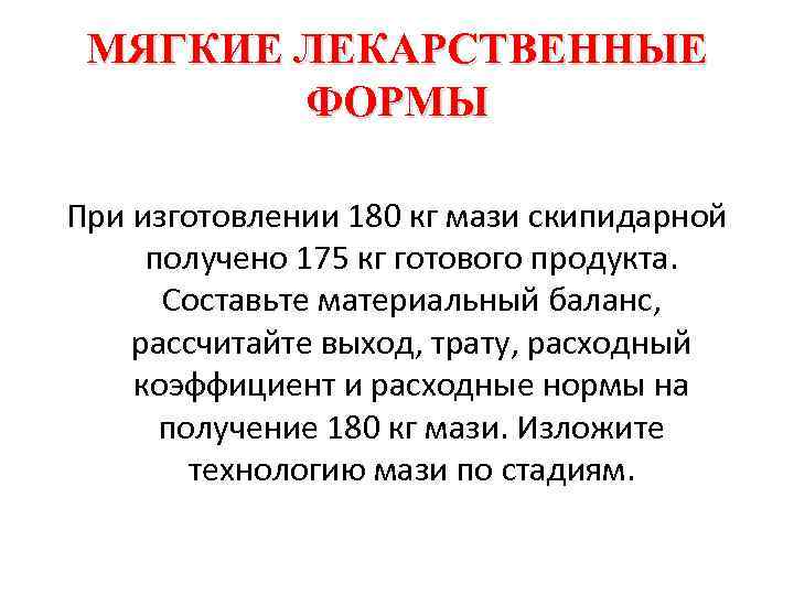 МЯГКИЕ ЛЕКАРСТВЕННЫЕ ФОРМЫ При изготовлении 180 кг мази скипидарной получено 175 кг готового продукта.