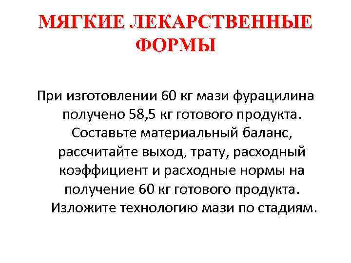 МЯГКИЕ ЛЕКАРСТВЕННЫЕ ФОРМЫ При изготовлении 60 кг мази фурацилина получено 58, 5 кг готового