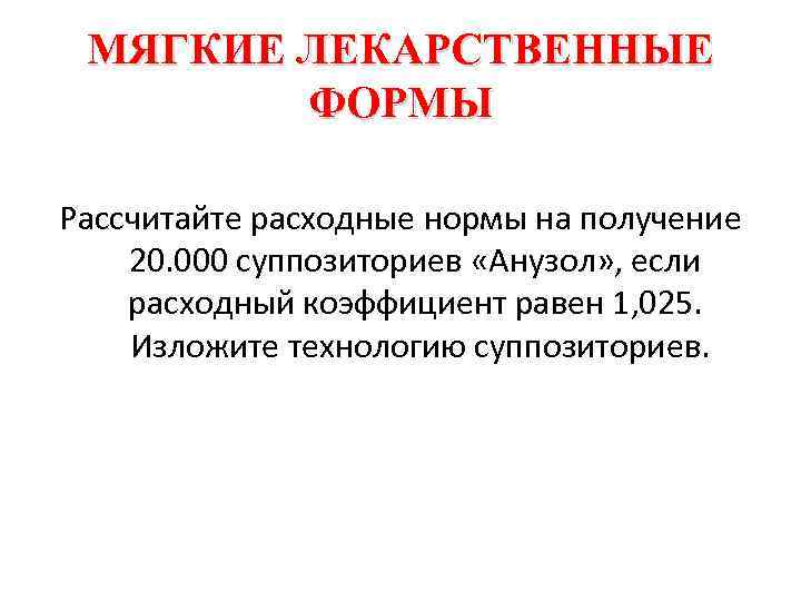 МЯГКИЕ ЛЕКАРСТВЕННЫЕ ФОРМЫ Рассчитайте расходные нормы на получение 20. 000 суппозиториев «Анузол» , если