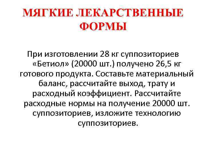 МЯГКИЕ ЛЕКАРСТВЕННЫЕ ФОРМЫ При изготовлении 28 кг суппозиториев «Бетиол» (20000 шт. ) получено 26,