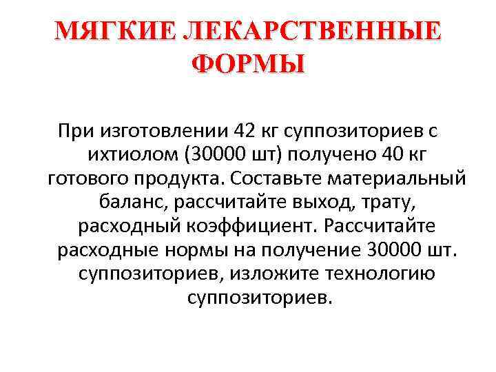 МЯГКИЕ ЛЕКАРСТВЕННЫЕ ФОРМЫ При изготовлении 42 кг суппозиториев с ихтиолом (30000 шт) получено 40