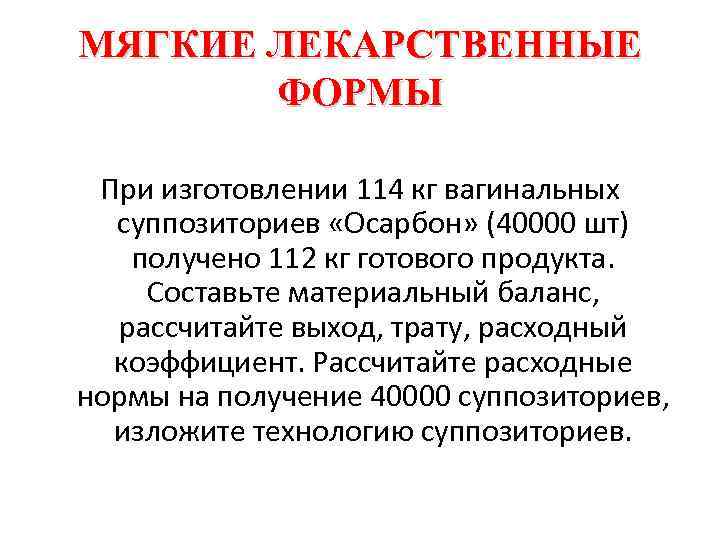 МЯГКИЕ ЛЕКАРСТВЕННЫЕ ФОРМЫ При изготовлении 114 кг вагинальных суппозиториев «Осарбон» (40000 шт) получено 112