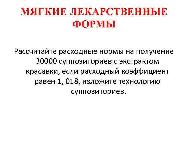 МЯГКИЕ ЛЕКАРСТВЕННЫЕ ФОРМЫ Рассчитайте расходные нормы на получение 30000 суппозиториев с экстрактом красавки, если