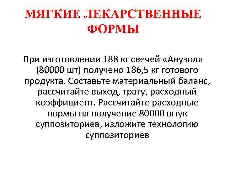 МЯГКИЕ ЛЕКАРСТВЕННЫЕ ФОРМЫ При изготовлении 188 кг свечей «Анузол» (80000 шт) получено 186, 5