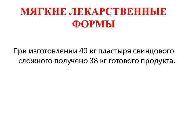 МЯГКИЕ ЛЕКАРСТВЕННЫЕ ФОРМЫ При изготовлении 40 кг пластыря свинцового сложного получено 38 кг готового