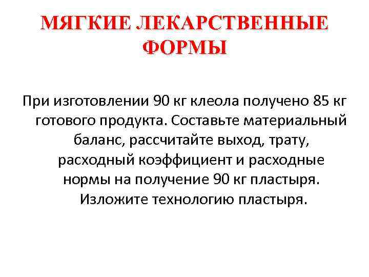 МЯГКИЕ ЛЕКАРСТВЕННЫЕ ФОРМЫ При изготовлении 90 кг клеола получено 85 кг готового продукта. Составьте