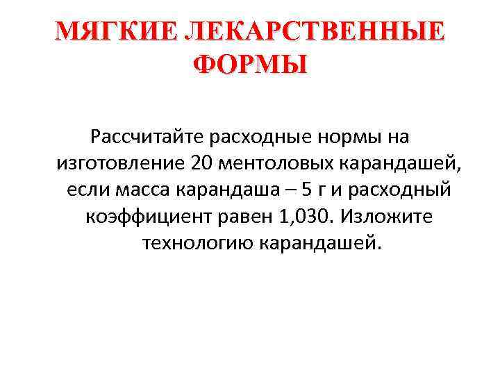 МЯГКИЕ ЛЕКАРСТВЕННЫЕ ФОРМЫ Рассчитайте расходные нормы на изготовление 20 ментоловых карандашей, если масса карандаша