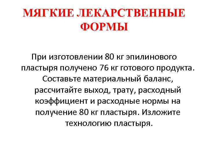 МЯГКИЕ ЛЕКАРСТВЕННЫЕ ФОРМЫ При изготовлении 80 кг эпилинового пластыря получено 76 кг готового продукта.