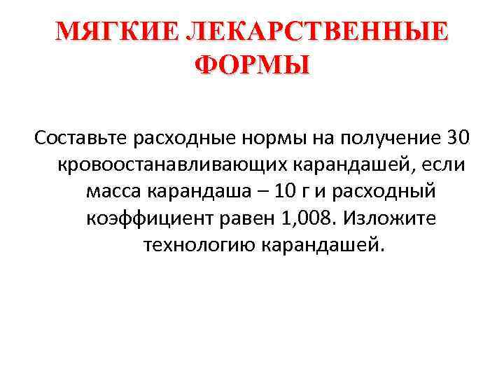 МЯГКИЕ ЛЕКАРСТВЕННЫЕ ФОРМЫ Составьте расходные нормы на получение 30 кровоостанавливающих карандашей, если масса карандаша