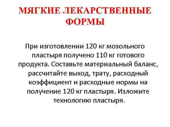 МЯГКИЕ ЛЕКАРСТВЕННЫЕ ФОРМЫ При изготовлении 120 кг мозольного пластыря получено 110 кг готового продукта.