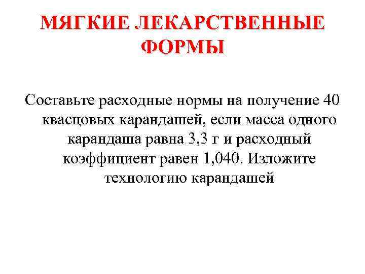 МЯГКИЕ ЛЕКАРСТВЕННЫЕ ФОРМЫ Составьте расходные нормы на получение 40 квасцовых карандашей, если масса одного